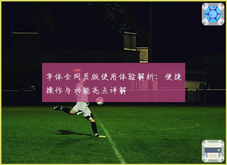 华体会网页版使用体验解析：便捷操作与功能亮点详解