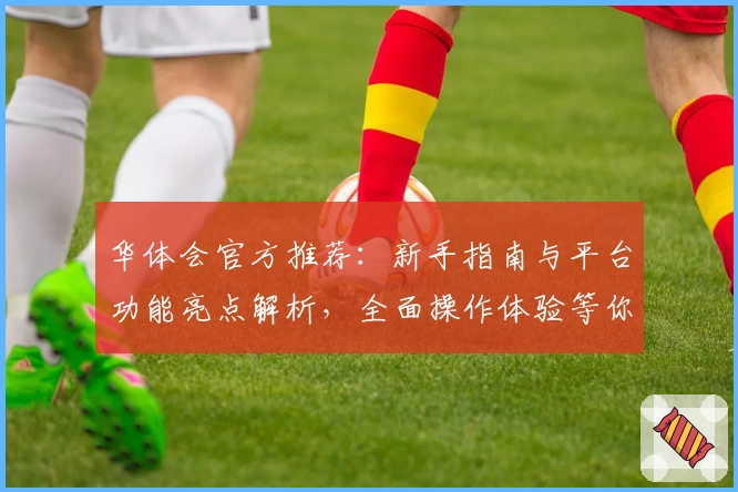 华体会官方推荐：新手指南与平台功能亮点解析，全面操作体验等你来尝试