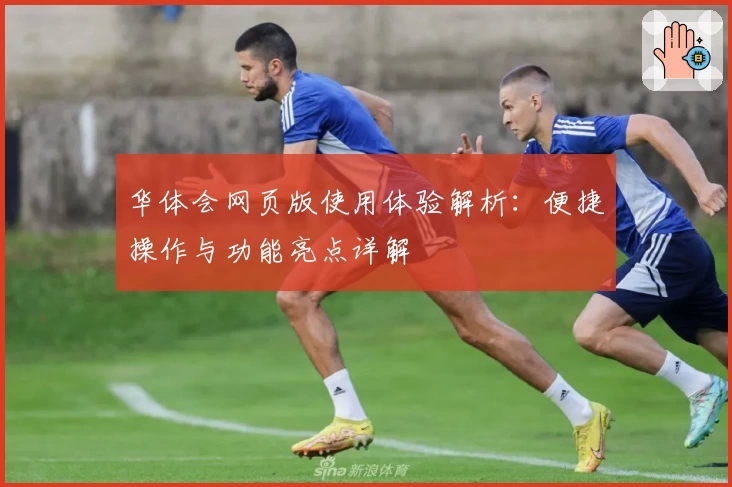华体会网页版使用体验解析：便捷操作与功能亮点详解