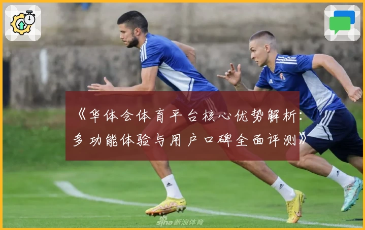 《华体会体育平台核心优势解析：多功能体验与用户口碑全面评测》