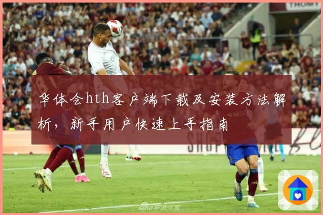 华体会hth客户端下载及安装方法解析，新手用户快速上手指南