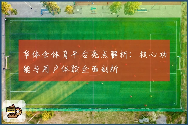 华体会体育平台亮点解析：核心功能与用户体验全面剖析