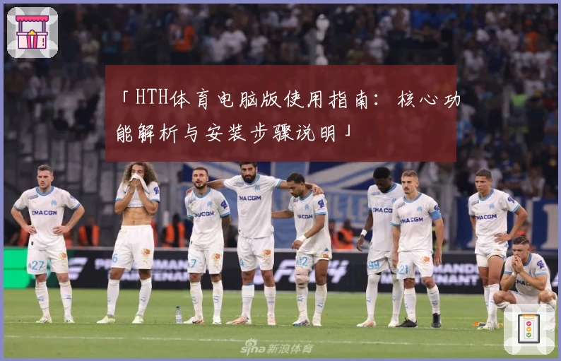 「HTH体育电脑版使用指南：核心功能解析与安装步骤说明」