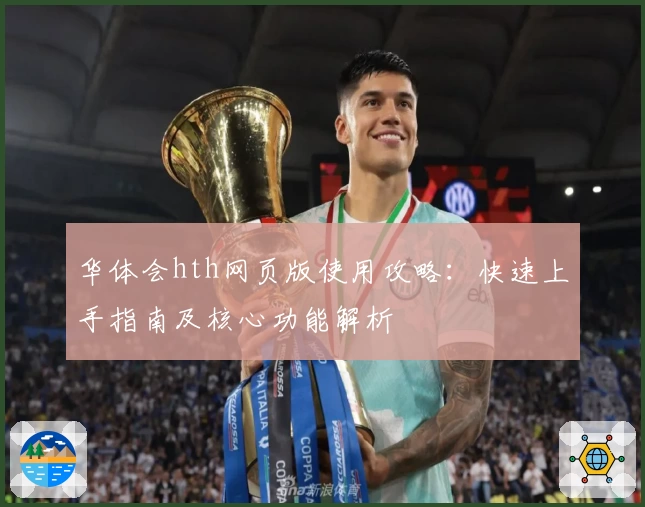 华体会hth网页版使用攻略：快速上手指南及核心功能解析