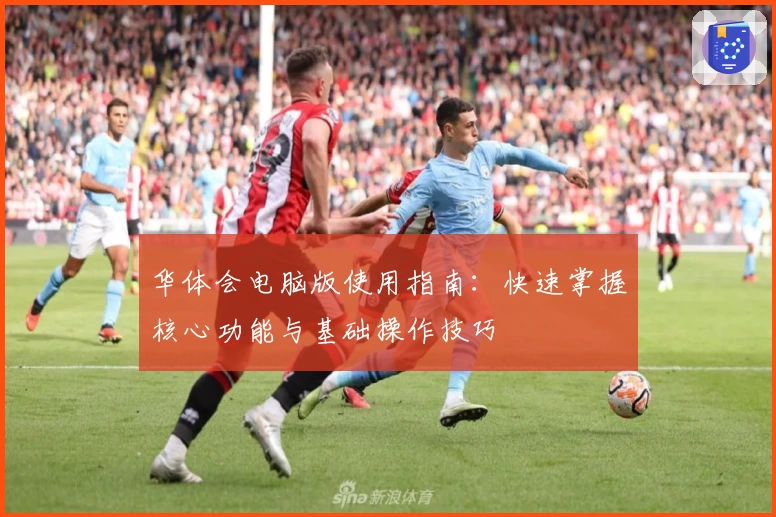 华体会电脑版使用指南：快速掌握核心功能与基础操作技巧