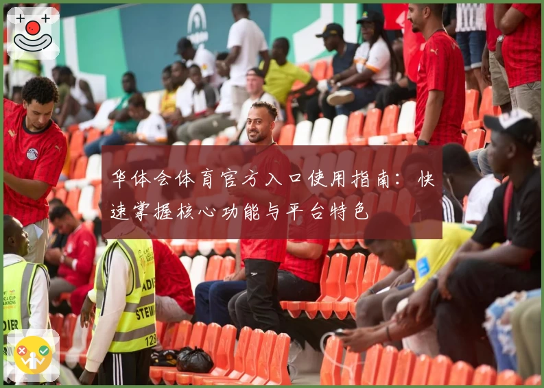 华体会体育官方入口使用指南：快速掌握核心功能与平台特色