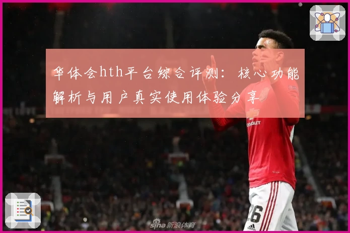 华体会hth平台综合评测：核心功能解析与用户真实使用体验分享