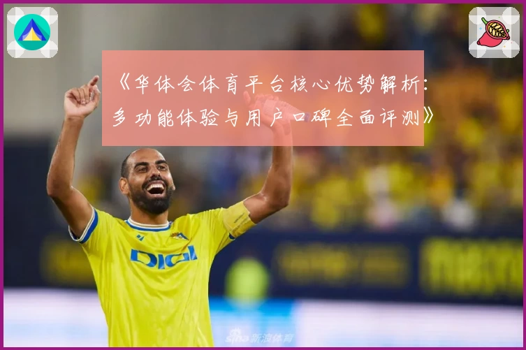 《华体会体育平台核心优势解析：多功能体验与用户口碑全面评测》