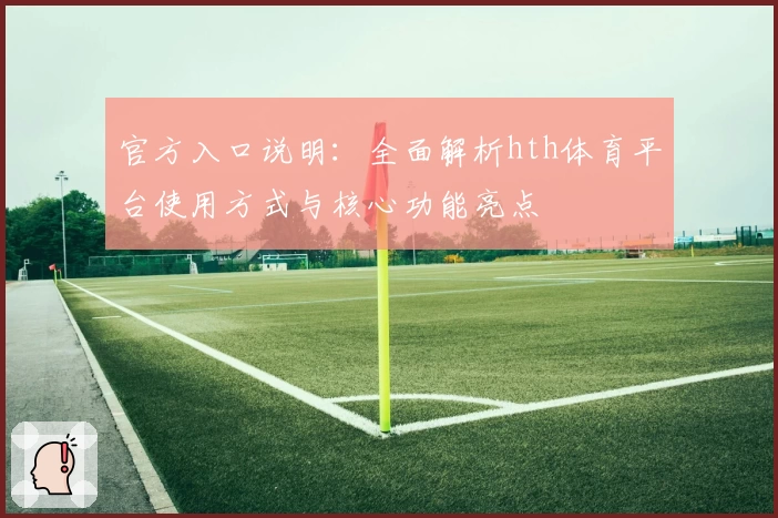 官方入口说明：全面解析hth体育平台使用方式与核心功能亮点